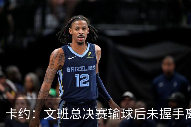 卡约：文班总决赛输球后未握手离场并非没有体育精神&他不是坏人