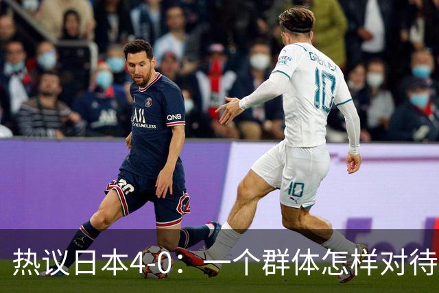 热议日本4-0：一个群体怎样对待足球 足球就怎样对待他们