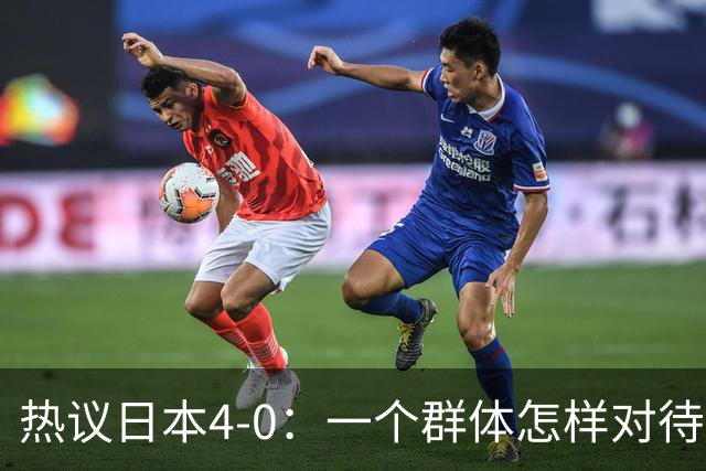 热议日本4-0：一个群体怎样对待足球 足球就怎样对待他们